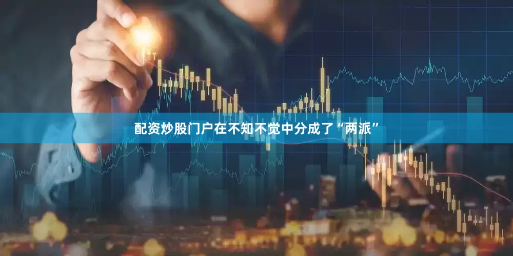 配资炒股门户在不知不觉中分成了“两派”