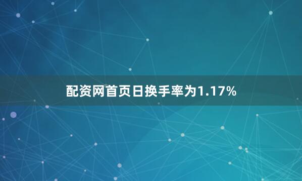 配资网首页日换手率为1.17%
