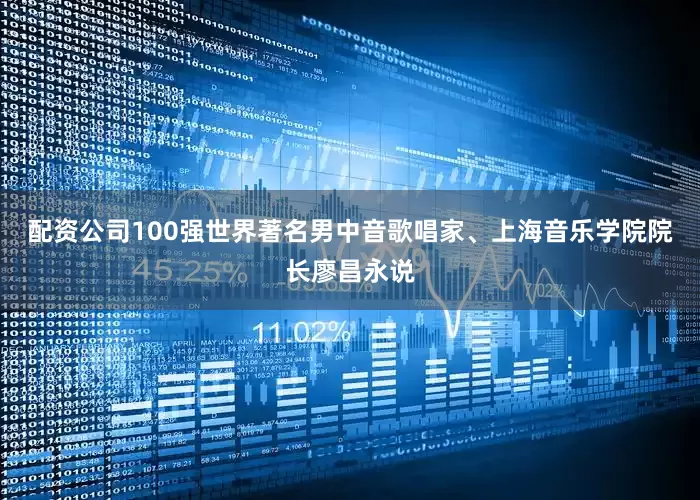 配资公司100强世界著名男中音歌唱家、上海音乐学院院长廖昌永说