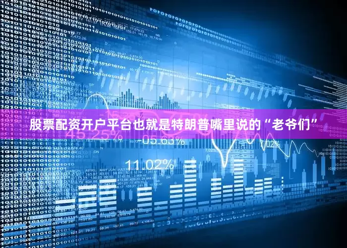 股票配资开户平台也就是特朗普嘴里说的“老爷们”