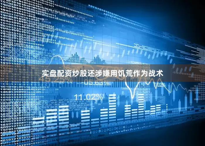 实盘配资炒股还涉嫌用饥荒作为战术