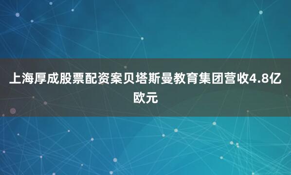 上海厚成股票配资案贝塔斯曼教育集团营收4.8亿欧元
