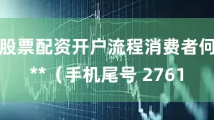 股票配资开户流程消费者何**（手机尾号 2761
