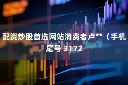 配资炒股首选网站消费者卢**（手机尾号 3172